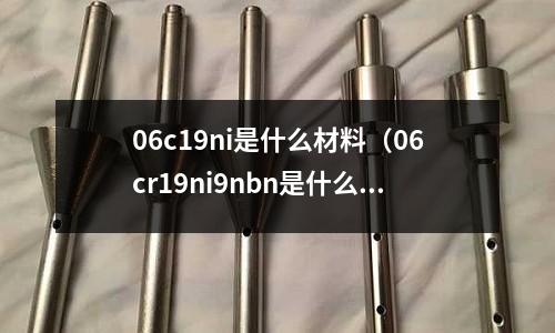 06c19ni是什么材料（06cr19ni9nbn是什么材質）