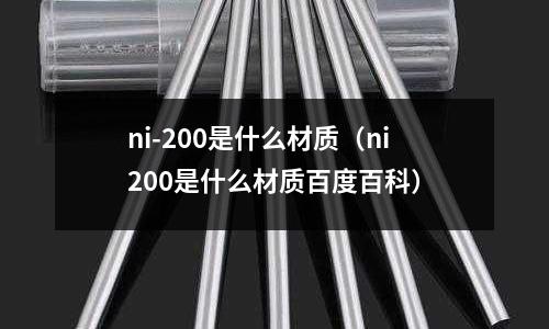 ni-200是什么材質(zhì)（ni200是什么材質(zhì)百度百科）