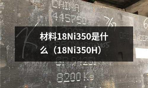 材料18Ni350是什么（18Ni350H）
