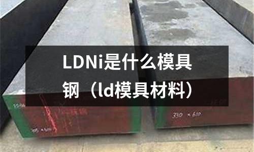 LDNi是什么模具鋼（ld模具材料）