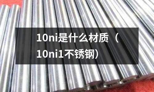 10ni是什么材質(zhì)（10ni1不銹鋼）