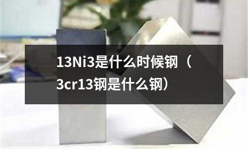13Ni3是什么時候鋼（3cr13鋼是什么鋼）