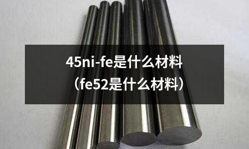 45ni-fe是什么材料（fe52是什么材料）