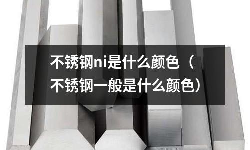 不銹鋼ni是什么顏色（不銹鋼一般是什么顏色）