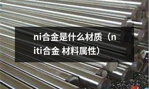 ni合金是什么材質(niti合金 材料屬性)