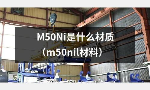 M50Ni是什么材質（m50nil材料）