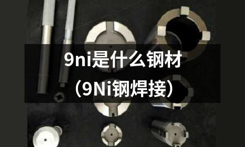 9ni是什么鋼材（9Ni鋼焊接）