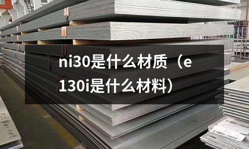 ni30是什么材質(zhì)（e130i是什么材料）