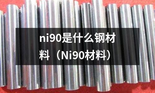 ni90是什么鋼材料（Ni90材料）