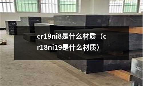 cr19ni8是什么材質（cr18ni19是什么材質）