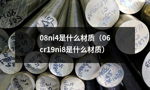 08ni4是什么材質（06cr19ni8是什么材質）