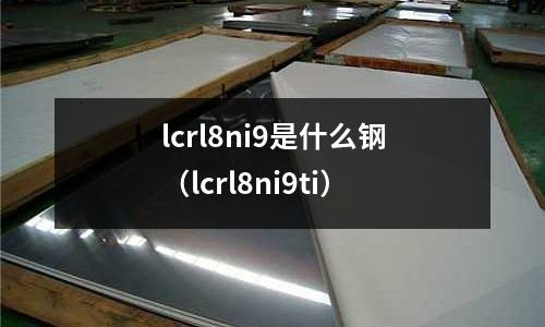 lcrl8ni9是什么鋼（lcrl8ni9ti）