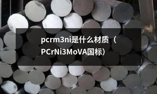 pcrm3ni是什么材質（PCrNi3MoVA國標）