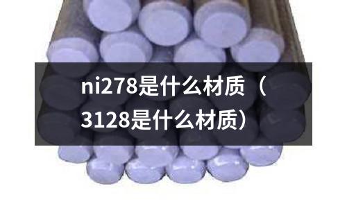 ni278是什么材質(zhì)（3128是什么材質(zhì)）