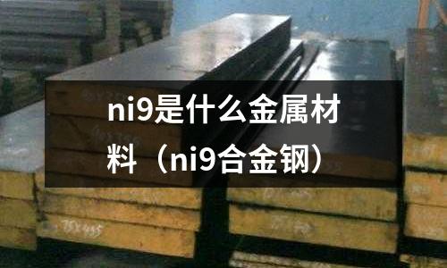 ni9是什么金屬材料（ni9合金鋼）