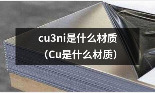 cu3ni是什么材質（Cu是什么材質）