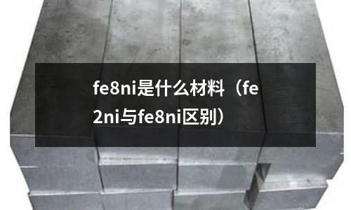 fe8ni是什么材料（fe2ni與fe8ni區別）