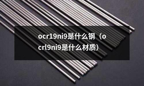ocr19ni9是什么鋼（ocrl9ni9是什么材質）