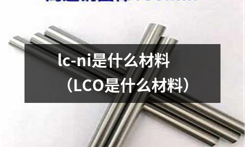 lc-ni是什么材料（LCO是什么材料）