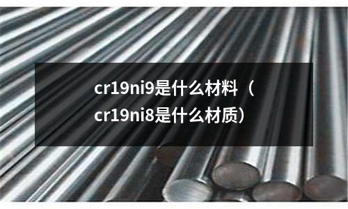 cr19ni9是什么材料（cr19ni8是什么材質）