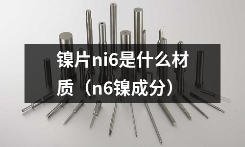 鎳片ni6是什么材質(zhì)（n6鎳成分）