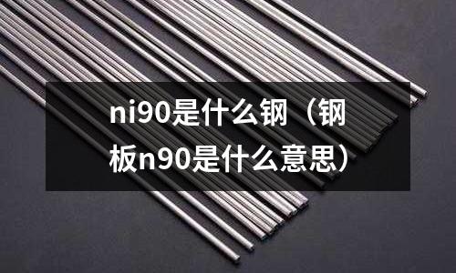 ni90是什么鋼（鋼板n90是什么意思）