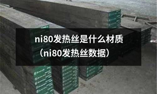 ni80發(fā)熱絲是什么材質（ni80發(fā)熱絲數(shù)據(jù)）