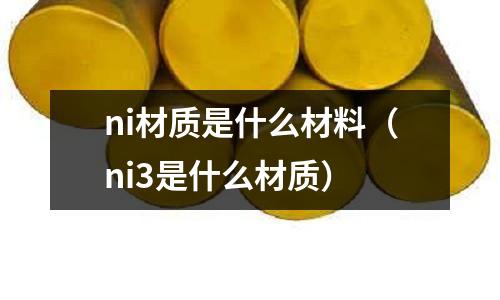 ni材質是什么材料（ni3是什么材質）