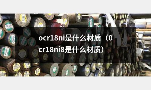 ocr18ni是什么材質（0cr18ni8是什么材質）
