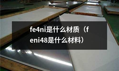 fe4ni是什么材質（feni48是什么材料）