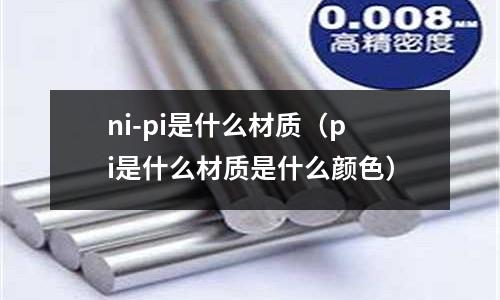 ni-pi是什么材質（pi是什么材質是什么顏色）