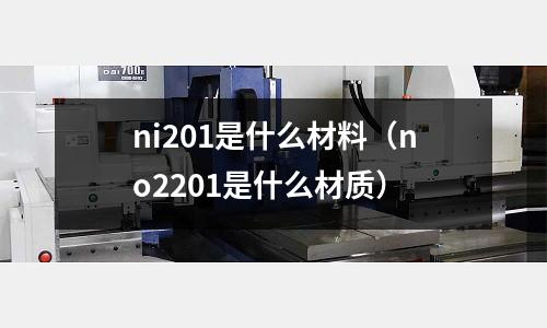 ni201是什么材料（no2201是什么材質）