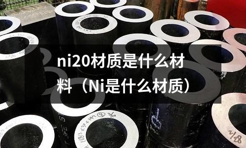 ni20材質(zhì)是什么材料（Ni是什么材質(zhì)）