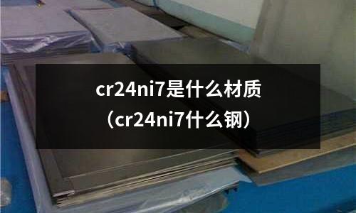 cr24ni7是什么材質（cr24ni7什么鋼）