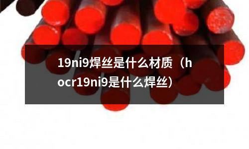 19ni9焊絲是什么材質（hocr19ni9是什么焊絲）