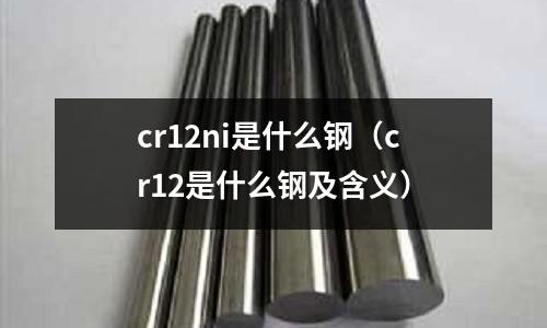 cr12ni是什么鋼（cr12是什么鋼及含義）