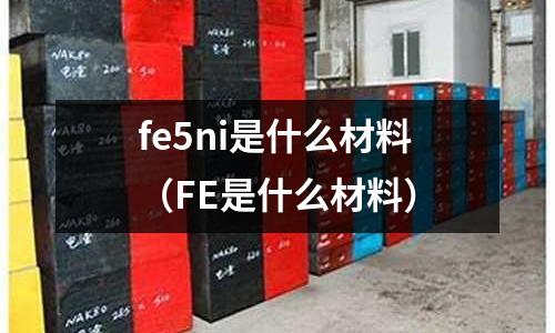 fe5ni是什么材料（FE是什么材料）
