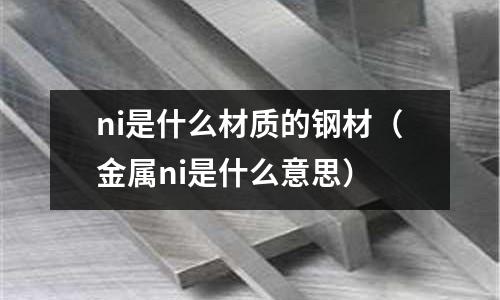 ni是什么材質的鋼材（金屬ni是什么意思）