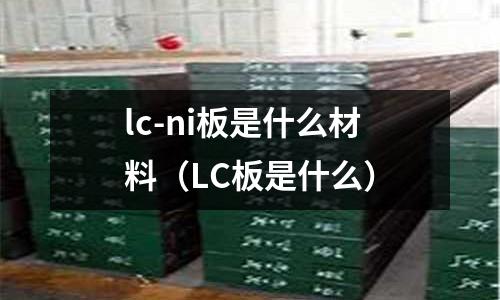 lc-ni板是什么材料（LC板是什么）
