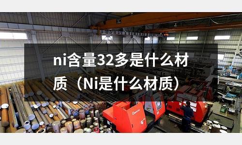 ni含量32多是什么材質（Ni是什么材質）