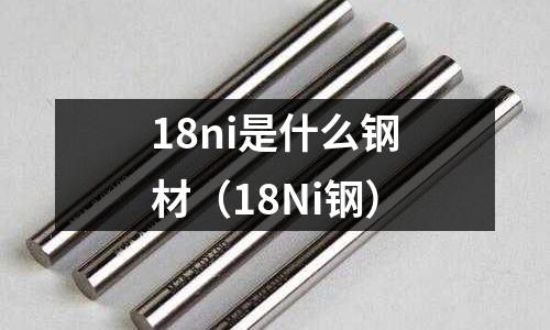 18ni是什么鋼材（18Ni鋼）