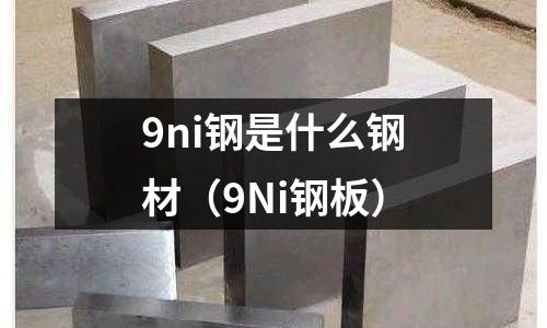 9ni鋼是什么鋼材（9Ni鋼板）