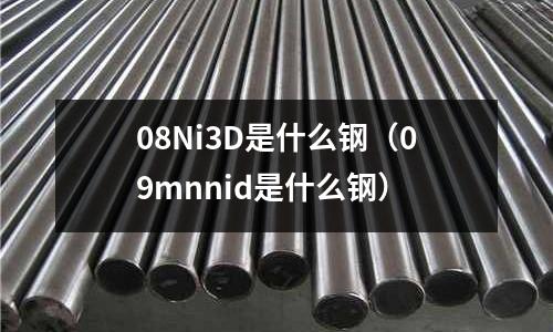 08Ni3D是什么鋼（09mnnid是什么鋼）