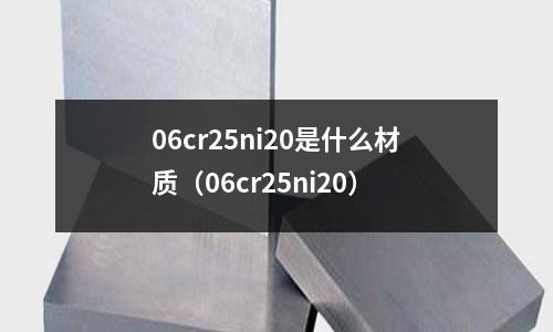 06cr25ni20是什么材質（06cr25ni20）