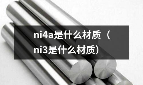ni4a是什么材質(zhì)（ni3是什么材質(zhì)）