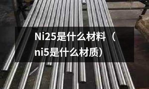 Ni25是什么材料(ni5是什么材質(zhì))