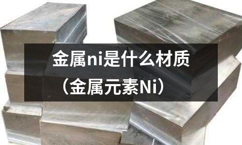 金屬ni是什么材質(zhì)（金屬元素Ni）