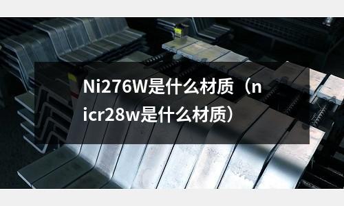 Ni276W是什么材質（nicr28w是什么材質）
