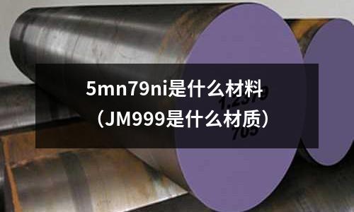 5mn79ni是什么材料（JM999是什么材質）
