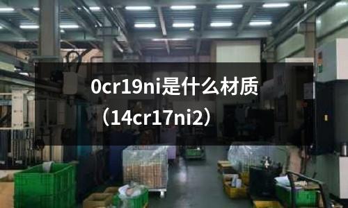 0cr19ni是什么材質(zhì)（14cr17ni2）